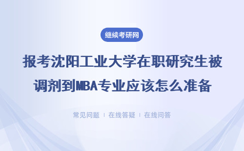 報(bào)考沈陽工業(yè)大學(xué)在職研究生被調(diào)劑到MBA專業(yè)應(yīng)該怎么準(zhǔn)備復(fù)試？具體說明