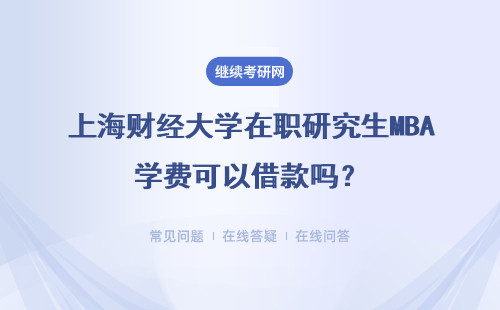 上海财经大学在职研究生MBA学费可以借款吗？报考方式什么？