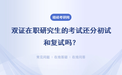 雙證在職研究生的考試還分初試和復試嗎？難度大不大？