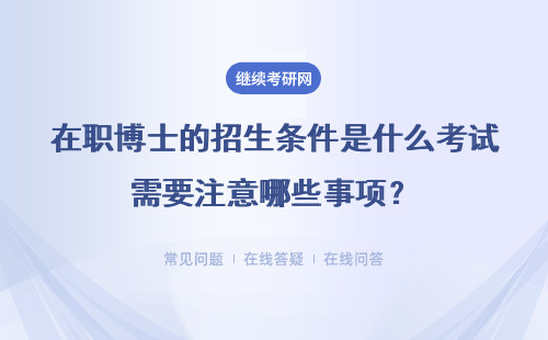 在职博士的招生条件是什么考试需要注意哪些事项？详细说明