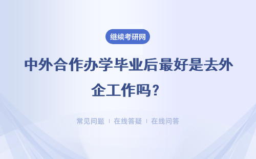 中外合作办学毕业后最好是去外企工作吗？报名和毕业难度大不大呢？