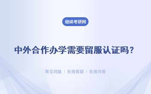 中外合作辦學需要留服認證嗎？接受學習階段是要奔赴海外進行嗎？