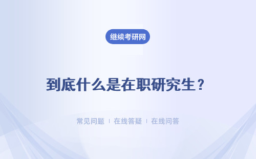 到底什么是在職研究生？全日制研究生和非全日制的區別？