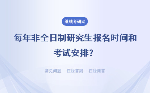 每年非全日制研究生报名时间和考试安排？详情