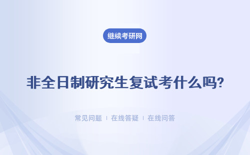 非全日制研究生复试考什么吗?详情