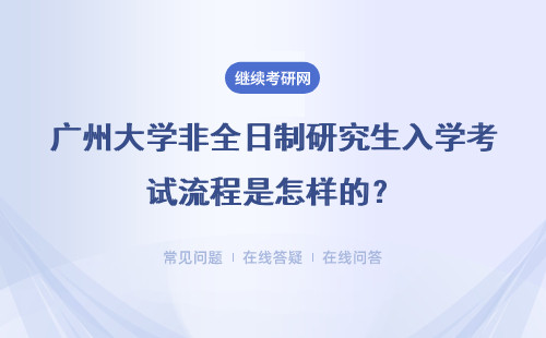 广州大学非全日制研究生入学考试流程是怎样的？流程安排