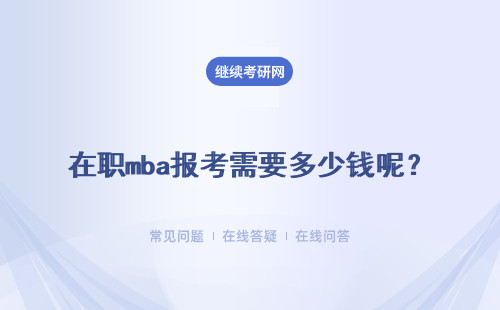在职mba报考需要多少钱呢?在职形式申报也能获取双证吗?