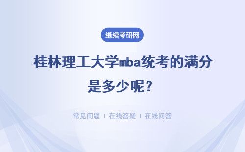 桂林理工大学mba统考的满分是多少呢？达到多少分才能够进复试呢？