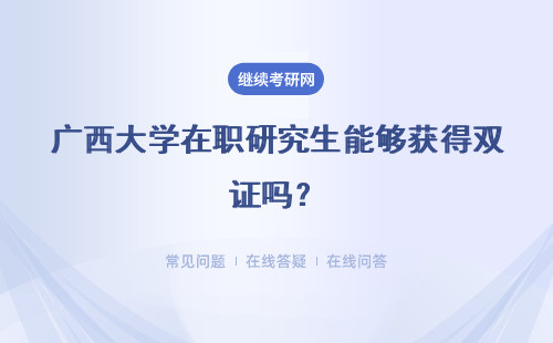 广西大学在职研究生能够获得双证吗？有什么区别？