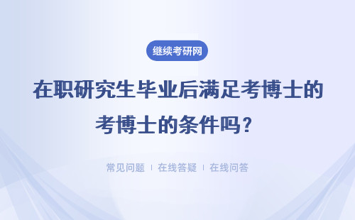 在职研究生毕业后满足考博士的条件吗？考博士还需要什么条件？