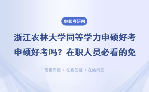 浙江农林大学同等学力申硕好考吗？在职人员必看的免联考报考指南