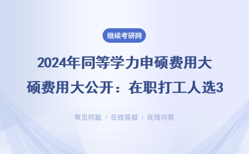2024年同等学力申硕费用大公开：在职打工人选3万还是8万院校更划算？