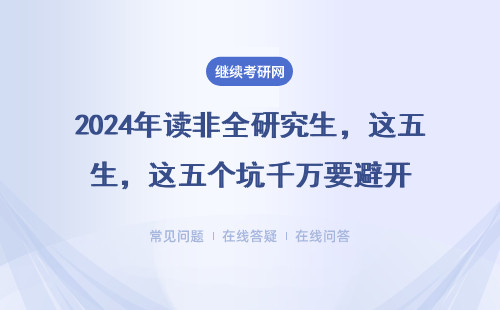 2024年读非全研究生，这五个坑千万要避开