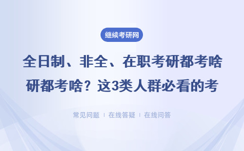 全日制、非全、在职考研都考啥？这3类人群必看的考试全解读