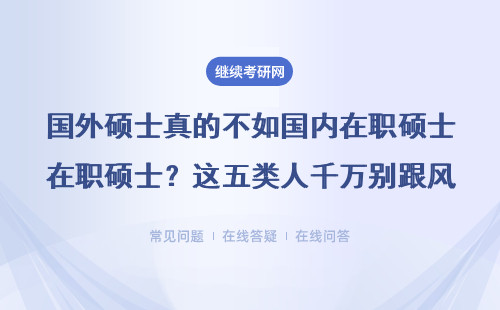 国外硕士真的不如国内在职硕士？这五类人千万别跟风报读