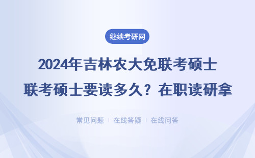 2024年吉林农大免联考硕士要读多久？在职读研拿证时间全解答