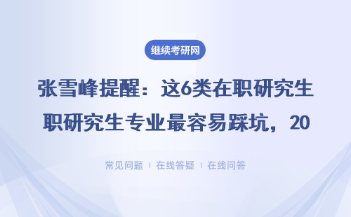 张雪峰提醒：这6类在职研究生专业最容易踩坑，2024年报考千万要避开！