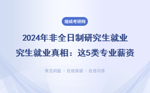 2024年非全日制研究生就业真相：这5类专业薪资翻倍，附避坑指南