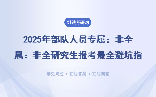 2025年部隊人員專屬：非全研究生報考最全避坑指南，附在職讀研費用清單
