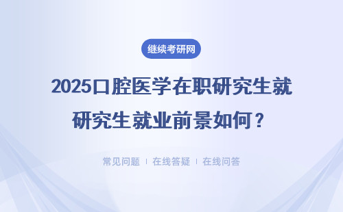 2025口腔医学在职研究生就业前景如何？多所院校热招