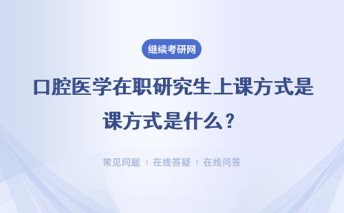 口腔医学在职研究生上课方式是什么？有什么优势？周末班、网络班