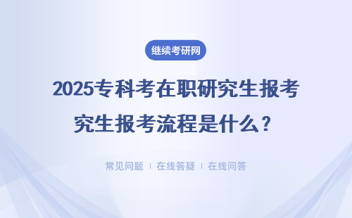 2025专科考在职研究生报考流程是什么？三种报考流程详解