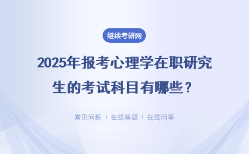 2025年報考心理學在職研究生的考試科目有哪些？有什么不同？