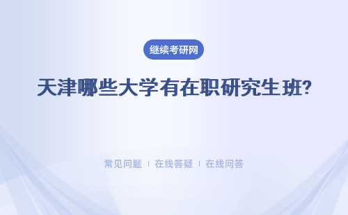 天津哪些大學(xué)有在職研究生班? 上班族報(bào)考天津大學(xué)在職研究生都有哪些好處？