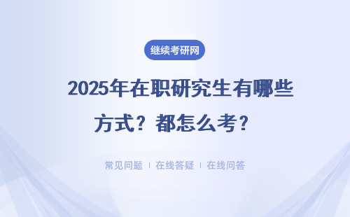  2025年在职研究生有哪些方式？都怎么考？