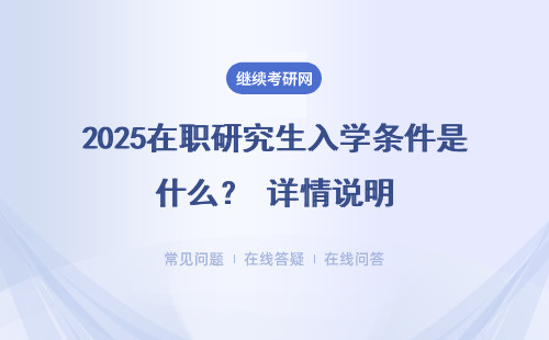 2025在職研究生入學條件是什么？ 詳情說明