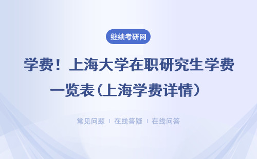 學費！上海大學在職研究生學費一覽表(上海學費詳情）