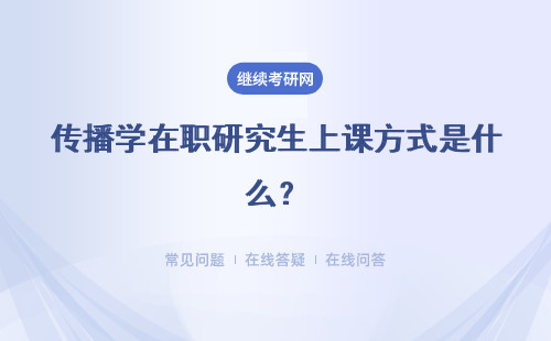 传播学在职研究生上课方式是什么？三种上课方式