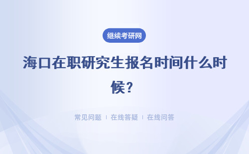 海口在职研究生报名时间什么时候？报名时间及入口