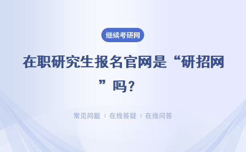 在職研究生報名官網是“研招網”嗎？ 還是在學位網報名呢？