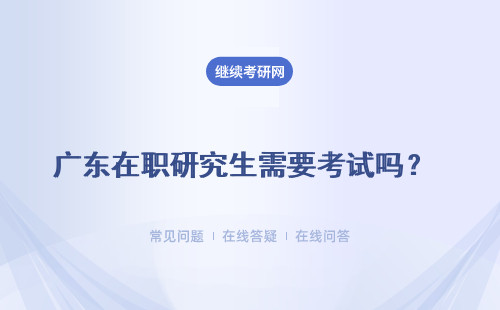 广东在职研究生需要考试吗？申请毕业需要提交论文吗？