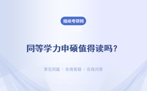 同等学力申硕值得读吗？ 同等学力申硕靠谱吗？