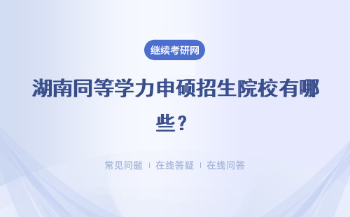 湖南同等學力申碩招生院校有哪些？熱門招生院校一覽表