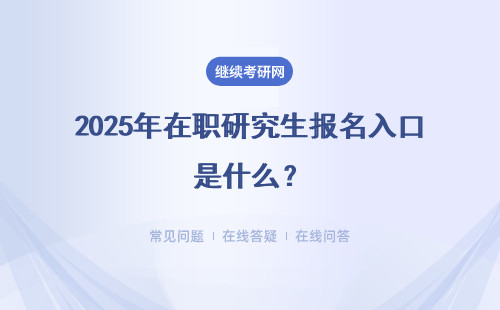 2025年在職研究生報名入口是什么？報名注意事宜