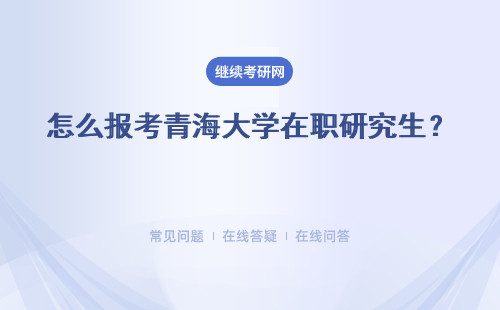 怎么报考青海大学在职研究生？含金量怎么样？