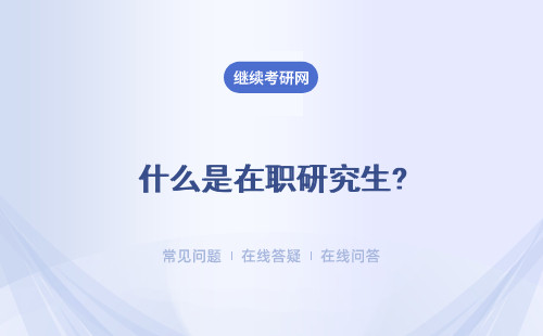 什么是在職研究生?報考條件是什么？