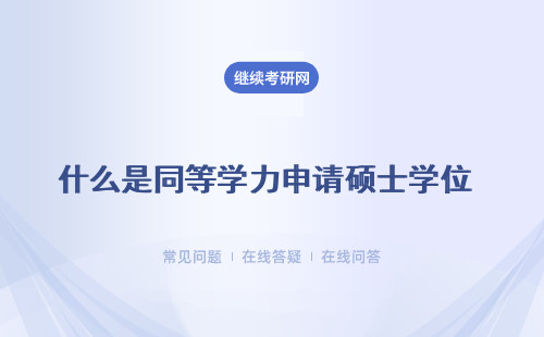 什么是同等學(xué)力申請碩士學(xué)位 如何申請碩士學(xué)位？（條件、流程、）