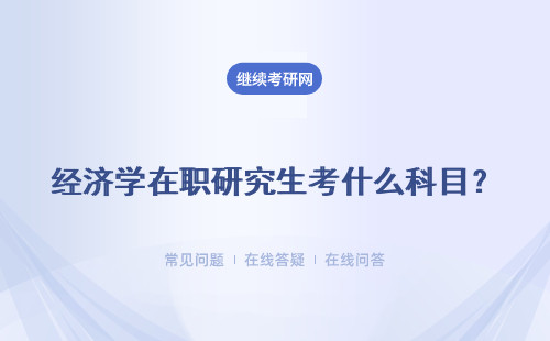 经济学在职研究生考什么科目？报名须知 