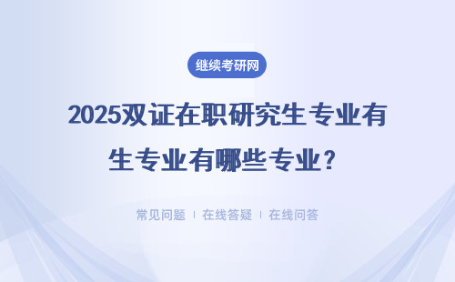 2025雙證在職研究生專業有哪些專業？專業一覽表