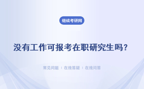 没有工作可报考在职研究生吗？没有工作可以报考吗？