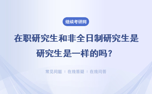 在職研究生和非全日制研究生是一樣的嗎？有什么區別？