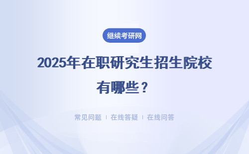 2025年在职研究生招生院校有哪些？附院校招生表