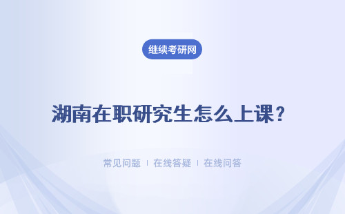湖南在职研究生怎么上课?周末上课 集中上课 网络上课