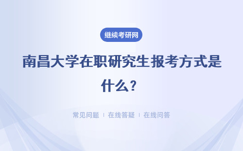 南昌大学在职研究生报考方式是什么？报考方式怎么选？