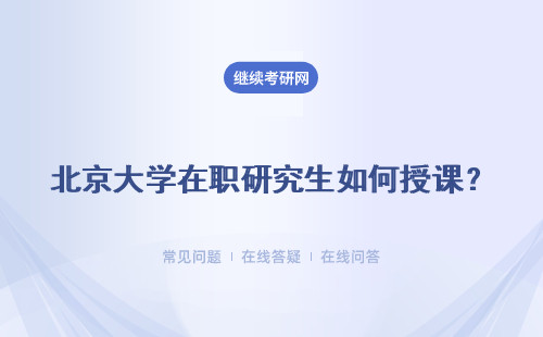 北京大学在职研究生如何授课？多元化如何？