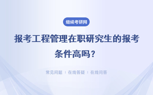 报考工程管理在职研究生的报考条件高吗？详情